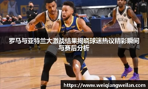 英国365罗马与亚特兰大激战结果揭晓球迷热议精彩瞬间与赛后分析