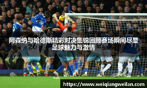 阿森纳与哈德斯精彩对决集锦回顾赛场瞬间尽显足球魅力与激情